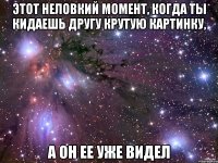 этот неловкий момент, когда ты кидаешь другу крутую картинку, а он ее уже видел
