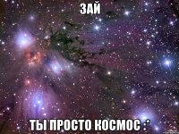 Зай Ты просто космос :*