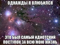 Однажды я влюбился Это был самый идиотский поступок за всю мою жизнь