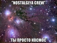 "NOSTALGIYA CREW" *Ты просто космос*