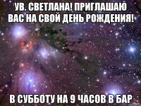 Ув. Светлана! Приглашаю Вас на свой день рождения! В субботу на 9 часов в бар