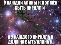 У каждой алины к должен быть кирилл И , А у каждого кирилла И должна быть алина к.