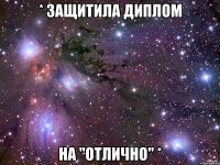 * ЗАЩИТИЛА ДИПЛОМ НА "ОТЛИЧНО" *