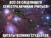 Всё! Со следующего семестра начинаю учиться! цитаты великих студентов