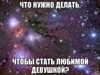 Что нужно делать, Чтобы стать любимой девушкой?