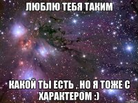 Люблю тебя таким Какой ты есть , но я тоже с характером :)