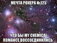 Мечта рокера №125 Что бы My Chemical Romance воссоединились*