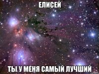 Елисей ТЫ у меня самый лучший