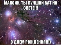 Максик, ты лучший бат на свете!!! С днём рождения!!!)