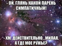 - Ой, глянь какой парень симпатичный! - Хм, действительно...милая, а где мое ружье?