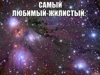 Самый любимый-Жилистый:* 