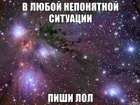 В любой непонятной ситуации Пиши лол