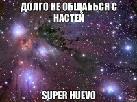 Долго не общаьься с Настей Super Huevo