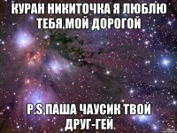 Куран никиточка я люблю тебя мой дорогой p.s паша чаусик твой друг-гей