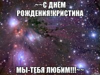~~С днём рождения!Кристина Мы-тебя любим!!!~~
