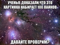 Ученые доказали,что это картинка набирает 100 лайков Давайте проверим?