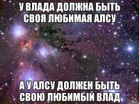 У Влада должна быть своя любимая Алсу А у Алсу должен быть свою любимый Влад