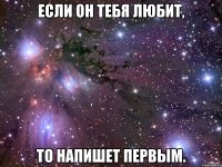 Если он тебя любит, То напишет первым.