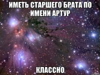 ИМЕТЬ СТАРШЕГО БРАТА ПО ИМЕНИ АРТУР КЛАССНО