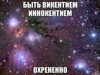 быть викентием иннокентием охрененно
