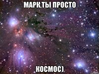 Марк,ты просто Космос)