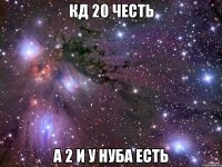 КД 20 ЧЕСТЬ А 2 И У НУБА ЕСТЬ