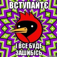 Вступайтє І все буде ЗАШИБІСЬ