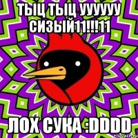 ТЫЦ ТЫЦ УУУУУУ СИЗЫЙ11!!!11 ЛОХ СУКА :DDDD