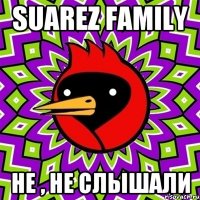 SUAREZ FAMILY Не , не слышали