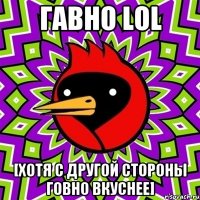 гавно LOL [Хотя с другой стороны говно вкуснее]