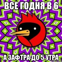 все годня в 6 а зафтра до 5 утра