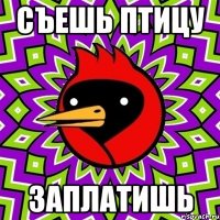 Съешь птицу Заплатишь