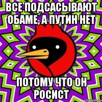 все подсасывают обаме, а путин нет потому что он росист