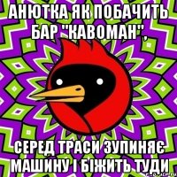 Анютка як побачить бар "Кавоман", серед траси зупиняє машину i бiжить туди