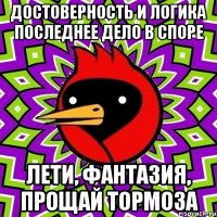 ДОСТОВЕРНОСТЬ И ЛОГИКА ПОСЛЕДНЕЕ ДЕЛО В СПОРЕ ЛЕТИ, ФАНТАЗИЯ, ПРОЩАЙ ТОРМОЗА