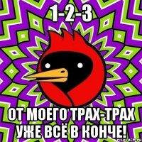 1-2-3 От моего трах-трах уже всё в конче!