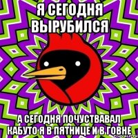 я сегодня вырубился а сегодня почуствавал кабуто я в пятнице и в говне