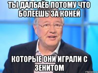 ты далбаёб потому что болеешь за коней которые они играли с зенитом