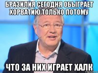 БРАЗИЛИЯ СЕГОДНЯ ОБЫГРАЕТ ХОРВАТИЮ ТОЛЬКО ПОТОМУ ЧТО ЗА НИХ ИГРАЕТ ХАЛК