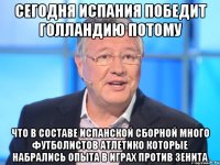 СЕГОДНЯ ИСПАНИЯ ПОБЕДИТ ГОЛЛАНДИЮ ПОТОМУ ЧТО В СОСТАВЕ ИСПАНСКОЙ СБОРНОЙ МНОГО ФУТБОЛИСТОВ АТЛЕТИКО КОТОРЫЕ НАБРАЛИСЬ ОПЫТА В ИГРАХ ПРОТИВ ЗЕНИТА