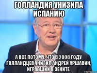 Голландия унизила Испанию А все потому, что в 2008 году голландцев унизил Андрей Аршавин, игравший в Зените.