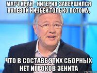 МАТЧ ИРАН - НИГЕРИЯ ЗАВЕРШИЛСЯ НУЛЕВОЙ НИЧЬЕЙ ТОЛЬКО ПОТОМУ, ЧТО В СОСТАВЕ ЭТИХ СБОРНЫХ НЕТ ИГРОКОВ ЗЕНИТА