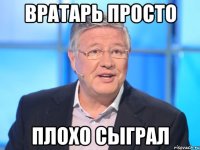 Вратарь просто Плохо сыграл