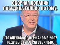 СБОРНАЯ ИСПАНИИ ПОБЕДИЛА ТОЛЬКО ПОТОМУ, ЧТО АЛЕКСАНДР КЕРЖАКОВ В 2007 ГОДУ ВЫСТУПАЛ ЗА СЕВИЛЬЮ.