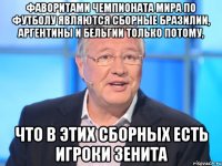 ФАВОРИТАМИ ЧЕМПИОНАТА МИРА ПО ФУТБОЛУ ЯВЛЯЮТСЯ СБОРНЫЕ БРАЗИЛИИ, АРГЕНТИНЫ И БЕЛЬГИИ ТОЛЬКО ПОТОМУ, ЧТО В ЭТИХ СБОРНЫХ ЕСТЬ ИГРОКИ ЗЕНИТА