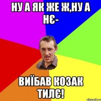 ну а як же ж,ну а нє- виїбав козак тилє!