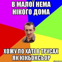 В МАЛОЇ НЕМА НІКОГО ДОМА ХОЖУ ПО ХАТІ В ТРУСАХ ЯК КІКБОКСЬОР