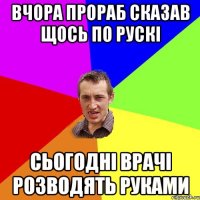 Вчора прораб сказав щось по рускі сьогодні врачі розводять руками