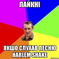 Лайкнi Якшо слухав пeсню Harlem Shake