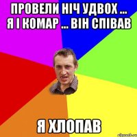 Провели ніч удвох ... Я і комар ... Він співав Я хлопав